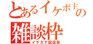 とあるイケボ主の雑談枠（イケカテ配信者）