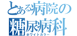 とある病院の糖尿病科（ホワイトカラー）