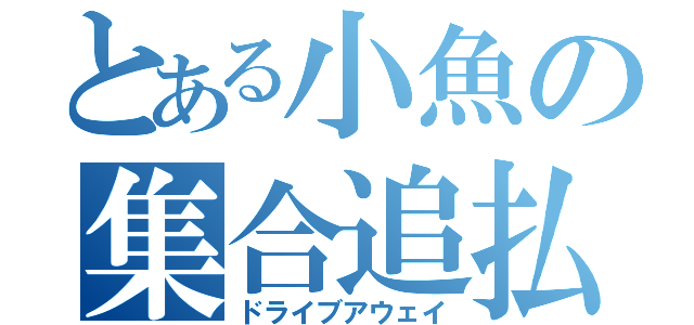 とある小魚の集合追払（ドライブアウェイ）