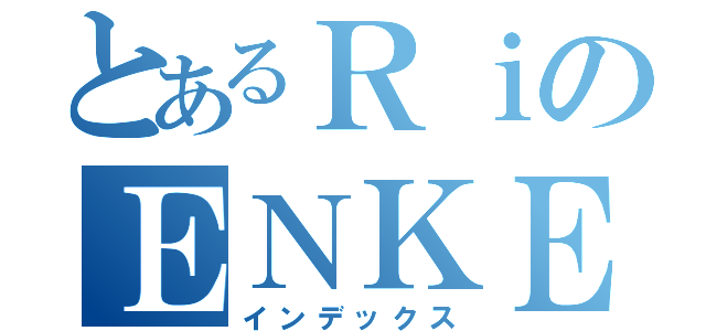 とあるＲｉのＥＮＫＥ（インデックス）