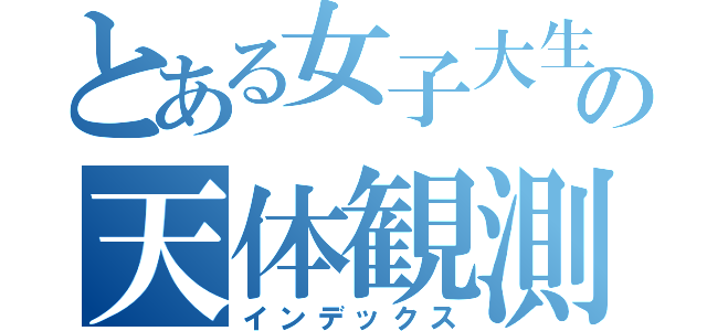 とある女子大生の天体観測（インデックス）