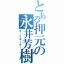 とある押元の永井芳樹（ターミネーター）