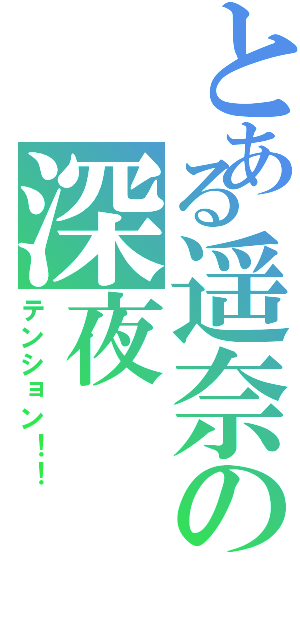 とある遥奈の深夜（テンション！！）