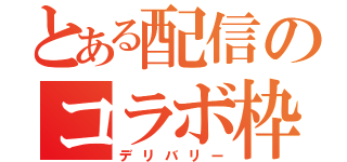 とある配信のコラボ枠（デリバリー）