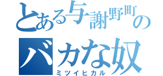 とある与謝野町のバカな奴（ミツイヒカル）