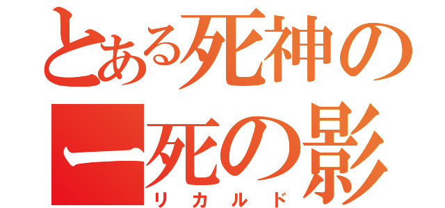 とある死神のー死の影（リカルド）