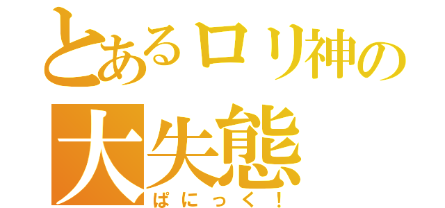 とあるロリ神の大失態（ぱにっく！）