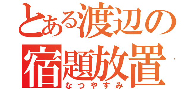 とある渡辺の宿題放置（なつやすみ）