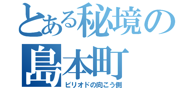 とある秘境の島本町（ピリオドの向こう側）