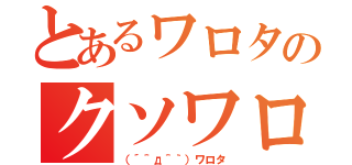 とあるワロタのクソワロタ（（´＾д＾｀）ワロタ）