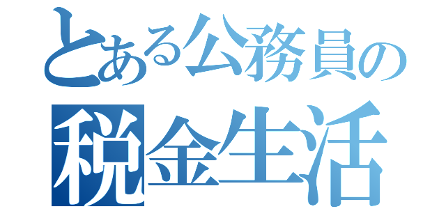 とある公務員の税金生活（）