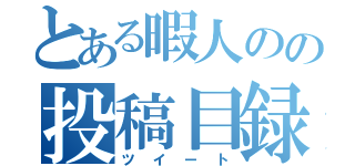 とある暇人のの投稿目録（ツイート）