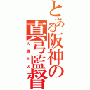 とある阪神の真弓監督（人選ミス）