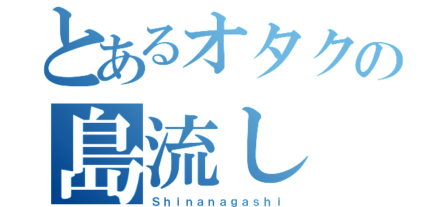 とあるオタクの島流し（Ｓｈｉｎａｎａｇａｓｈｉ）