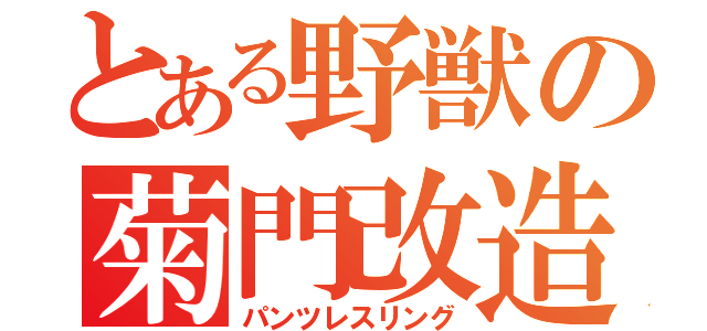 とある野獣の菊門改造（パンツレスリング）