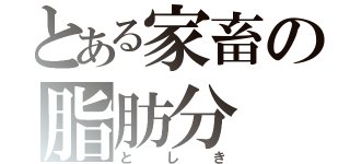 とある家畜の脂肪分（としき）