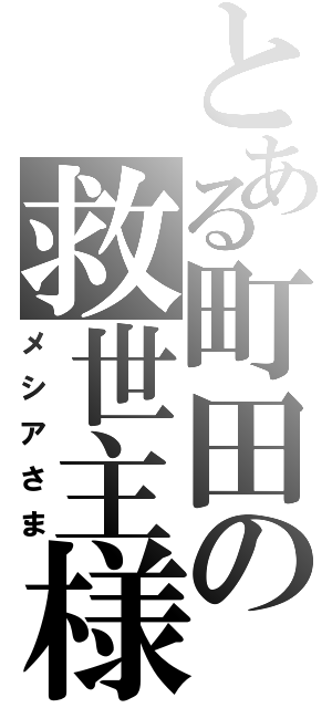 とある町田の救世主様（メシアさま）