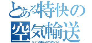 とある特快の空気輸送（トンデモ列車なんだから許してよ）