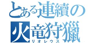 とある連續の火竜狩獵（リオレウス）