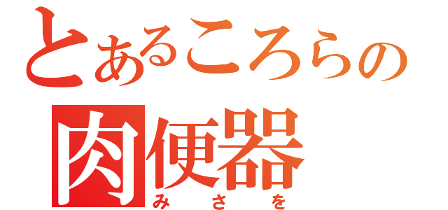 とあるころらの肉便器（みさを）