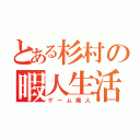 とある杉村の暇人生活（ゲーム廃人）