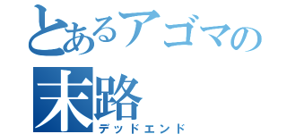 とあるアゴマの末路（デッドエンド）