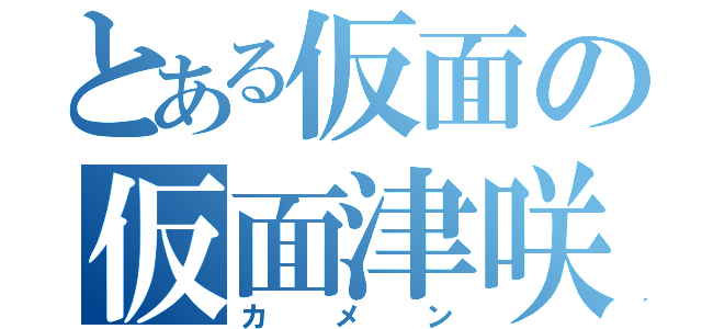 とある仮面の仮面津咲（カメン）