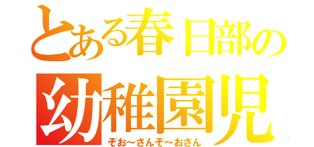 とある春日部の幼稚園児（ぞお～さんぞ～おさん）