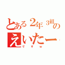 とある２年３組のえいたー（ですｗ）