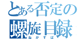 とある否定の螺旋目録（ねがすぱ）