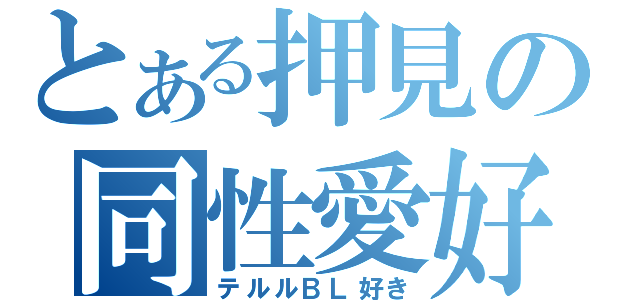 とある押見の同性愛好者（♂限定）（テルルＢＬ好き）