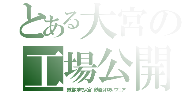 とある大宮の工場公開（鉄道のまち大宮　鉄道ふれあいフェア）