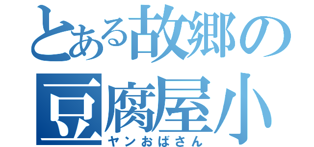 とある故郷の豆腐屋小町（ヤンおばさん）