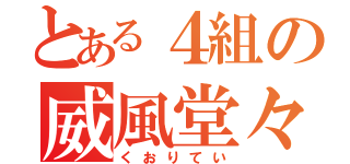 とある４組の威風堂々（くおりてい）