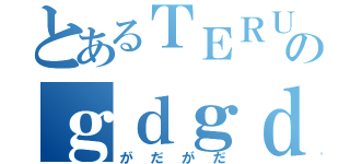 とあるＴＥＲＵのｇｄｇｄ放送（がだがだ）