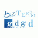 とあるＴＥＲＵのｇｄｇｄ放送（がだがだ）