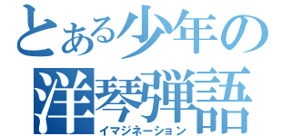 とある少年の洋琴弾語（イマジネーション）