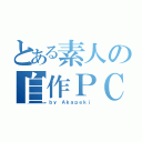 とある素人の自作ＰＣ（ｂｙ Ａｋａｐｅｋｉ）