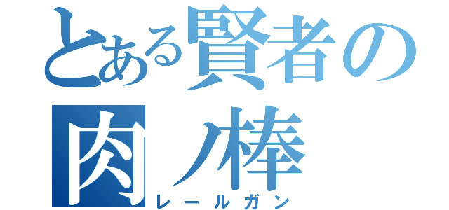 とある賢者の肉ノ棒（レールガン）