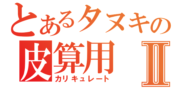 とあるタヌキの皮算用Ⅱ（カリキュレート）