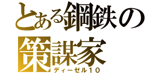 とある鋼鉄の策謀家（ディーゼル１０）