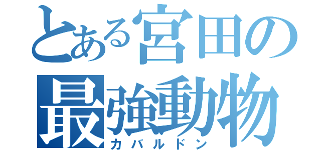 とある宮田の最強動物（カバルドン）