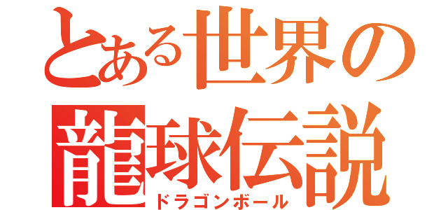 とある世界の龍球伝説（ドラゴンボール）