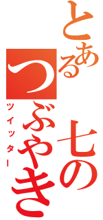 とある 七のつぶやき（ツイッター）