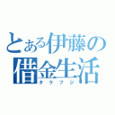 とある伊藤の借金生活（タケフジ）