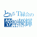 とあるＴ緑会の笠原優輝（友達はリポＤ）