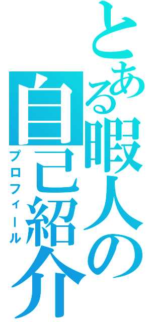 とある暇人の自己紹介（プロフィール）