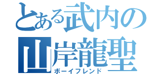 とある武内の山岸龍聖（ボーイフレンド）