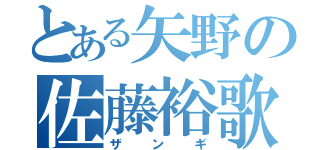 とある矢野の佐藤裕歌（ザンギ）