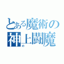 とある魔術の神上闘魔（の）